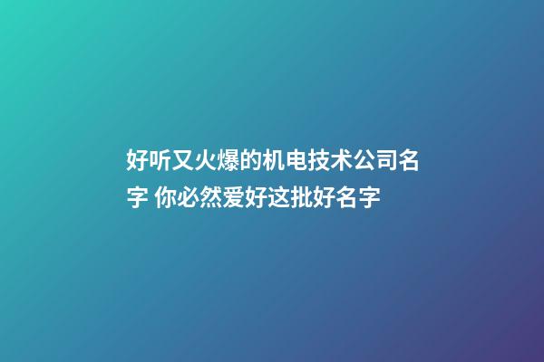 好听又火爆的机电技术公司名字 你必然爱好这批好名字-第1张-公司起名-玄机派